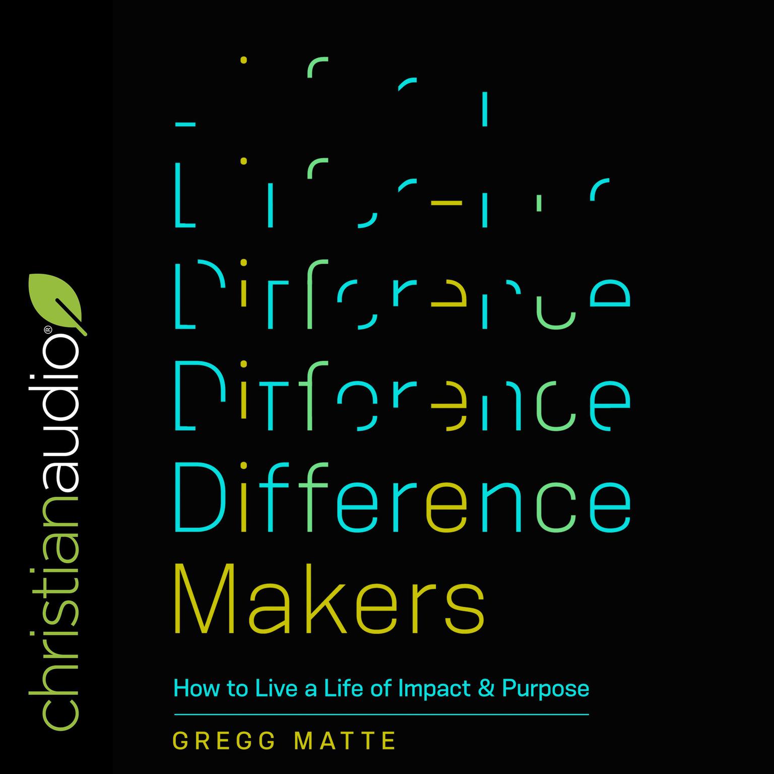 Difference Makers: How to Live a Life of Impact and Purpose Audiobook, by Gregg Matte