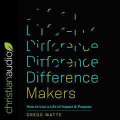 Difference Makers: How to Live a Life of Impact and Purpose Audiobook, by Gregg Matte