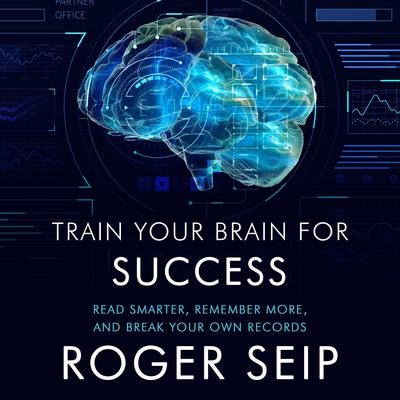 Train Your Brain For Success: Read Smarter, Remember More, and Break Your Own Records Audiobook, by Roger Seip