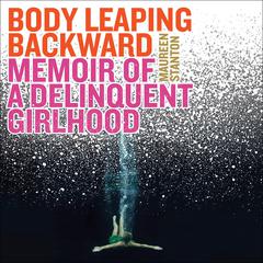 Body Leaping Backward: Memoir of a Delinquent Girlhood Audiobook, by Maureen Stanton