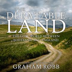 The Debatable Land: The Lost World Between Scotland and England Audiobook, by Graham Robb
