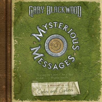 Mysterious Messages: A History of Codes and Ciphers: A History of Codes and Ciphers Audiobook, by Gary Blackwood