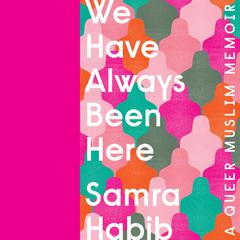 We Have Always Been Here: A Queer Muslim Memoir Audiobook, by Samra Habib