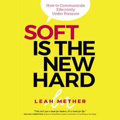 Soft is the new hard - how to communicate effectively under pressure: Hot to Communicate Effectively Under Pressure Audiobook, by 