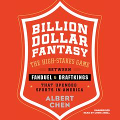 Billion Dollar Fantasy: The High-Stakes Game between FanDuel and DraftKings That Upended Sports in America Audiobook, by Albert Chen