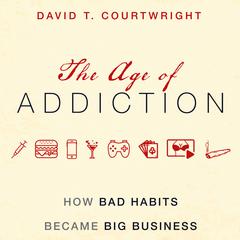 The Age of Addiction: How Bad Habits Became Big Business Audiobook, by David T. Courtwright