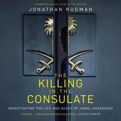 The Killing in the Consulate: Investigating the Life and Death of Jamal Khashoggi Audiobook, by Jonathan Rugman
