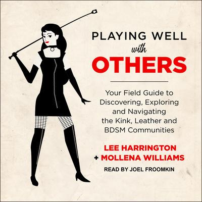 Playing Well with Others: Your Field Guide to Discovering, Exploring and Navigating the Kink, Leather and BDSM Communities Audiobook, by Lee Harrington