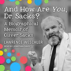 And How Are You, Dr. Sacks?: A Biographical Memoir of Oliver Sacks Audiobook, by Lawrence Weschler