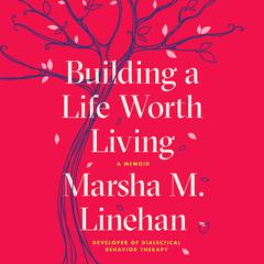 Building a Life Worth Living: A Memoir Audiobook, by Marsha M. Linehan