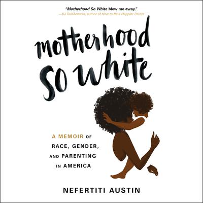 Motherhood So White: A Memoir of Race, Gender, and Parenting in America Audiobook, by Nefertiti Austin