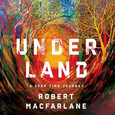 Underland: A Deep Time Journey Audiobook, by Robert Macfarlane