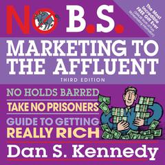 No B.S. Marketing to the Affluent: No Holds Barred, Take No Prisoners, Guide to Getting Really Rich 3rd Audiobook, by Dan S. Kennedy