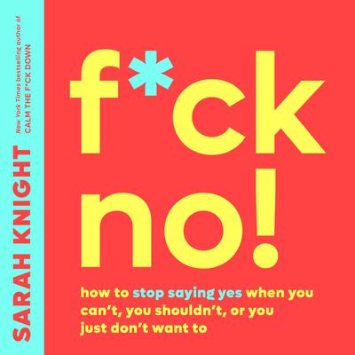 F*ck No!: How to Stop Saying Yes  When You Cant, You Shouldnt,  or You Just Dont Want To Audiobook, by Sarah Knight