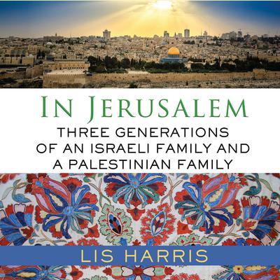 In Jerusalem: Three Generations of an Israeli Family and a Palestinian Family Audiobook, by Lis Harris