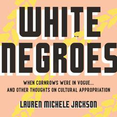 White Negroes: When Cornrows Were in Vogue . and Other Thoughts on Cultural Appropriation Audiobook, by Lauren Michele Jackson