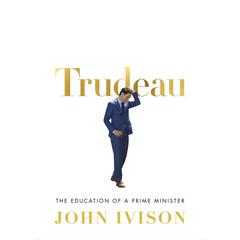Trudeau: The Education of a Prime Minister Audiobook, by John Ivison