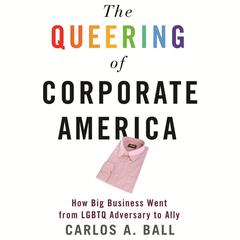 The Queering of Corporate America: How Big Business Went from LGBTQ Adversary to Ally Audiobook, by Carlos A. Ball