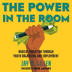 The Power in the Room: Radical Education Through Youth Organizing and Employment Audiobook, by Jay Gillen