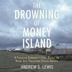 The Drowning of Money Island: A Forgotten Communitys Fight Against the Rising Seas Threatening Coastal Americ a Audiobook, by Andrew S. Lewis