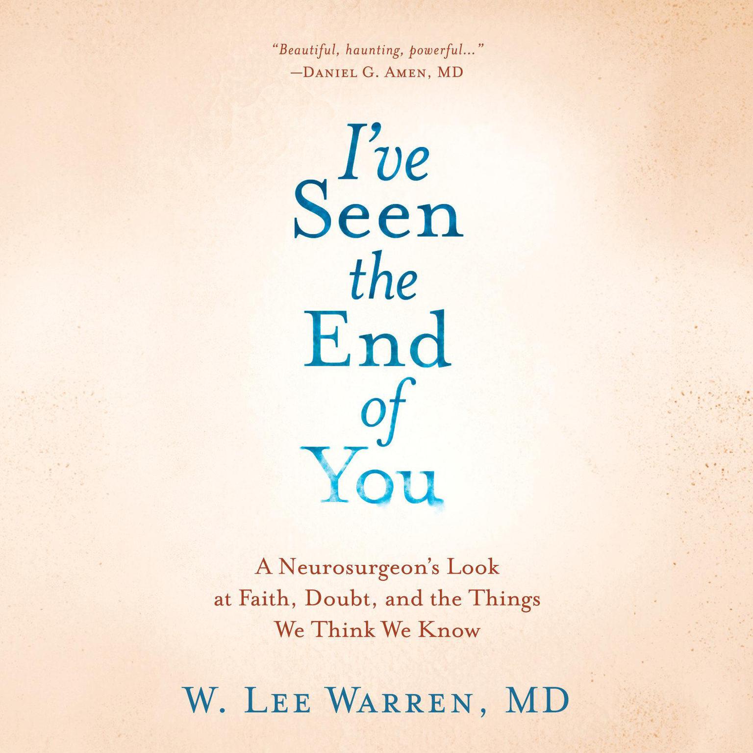Ive Seen the End of You: A Neurosurgeons Look at Faith, Doubt, and the Things We Think We Know Audiobook, by W. Lee Warren