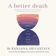 A Better Death: Conversations about the art of living and dying well Audiobook, by Ranjana Srivastava
