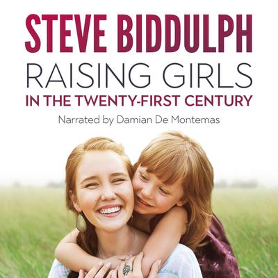 Raising Girls in the 21st Century: From babyhood to womanhood - helping your daughter to grow up wise, warm and strong Audiobook, by Steve Biddulph