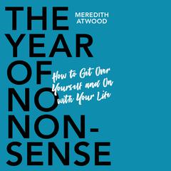 The Year of No Nonsense: How to Get Over Yourself and On with Your Life Audiobook, by Meredith Atwood