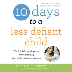 10 Days to a Less Defiant Child, second edition: The Breakthrough Program for Overcoming Your Childs Difficult Behavior Audiobook, by Jeffrey Bernstein
