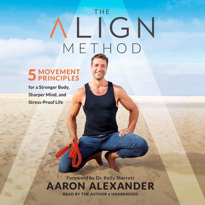 The Align Method: 5 Movement Principles for a Stronger Body, Sharper Mind, and Stress-Proof Life Audiobook, by Aaron Alexander