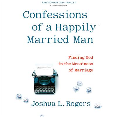 Confessions of a Happily Married Man: Finding God in the Messiness of Marriage Audiobook, by 