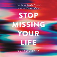 Stop Missing Your Life: How to be Deeply Present in an Un-Present World Audiobook, by Cory Muscara