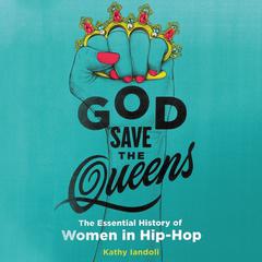 God Save the Queens: The Essential History of Women in Hip-Hop Audiobook, by Kathy Iandoli