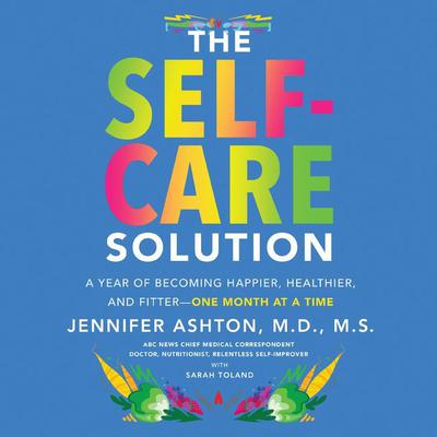 The Self-Care Solution: A Year of Becoming Happier, Healthier, and Fitter--One Month at a Time Audiobook, by Jennifer Ashton