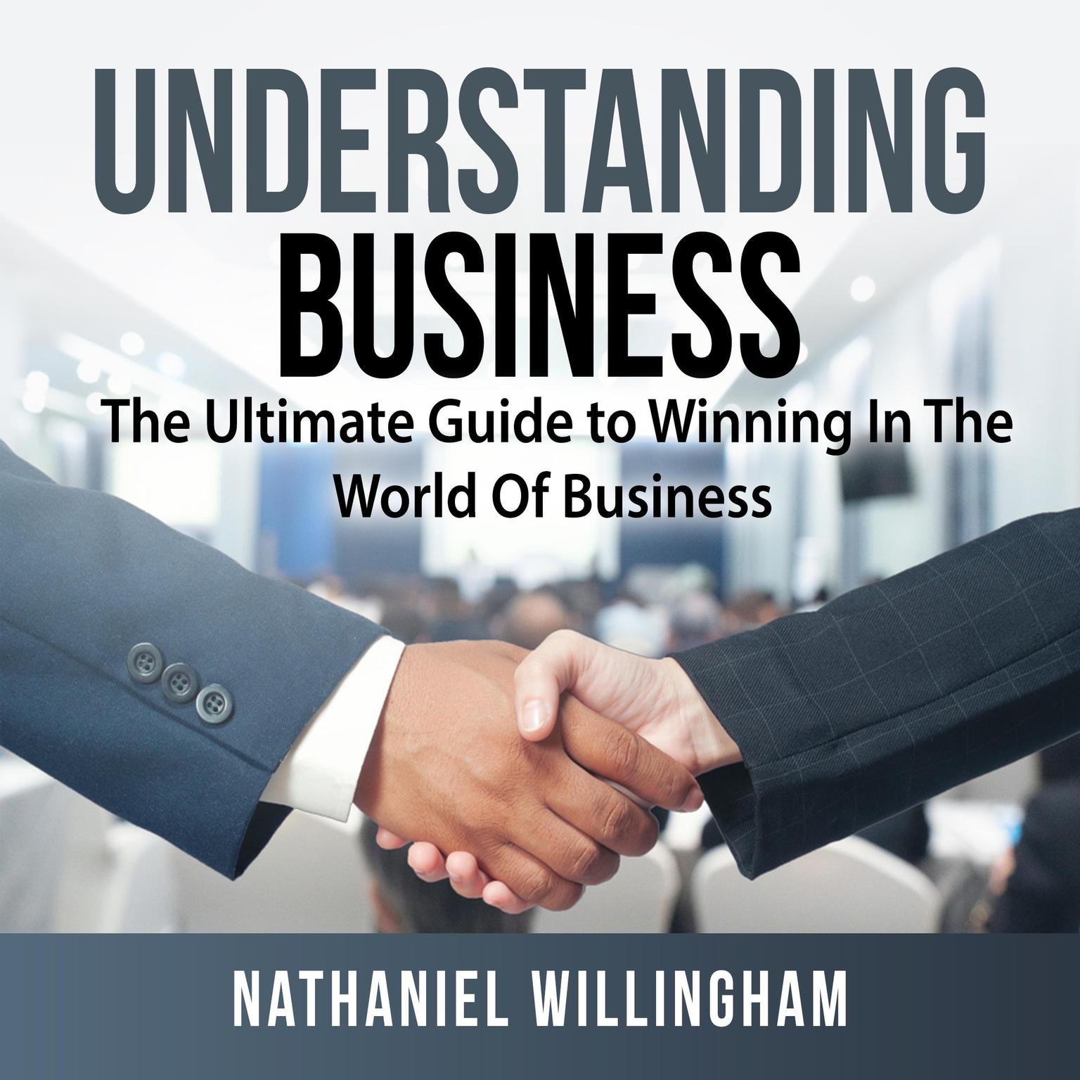 Understanding Business: The Ultimate Guide to Winning In The World Of Business Audiobook, by Nathaniel Willingham