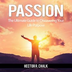 Passion: The Ultimate Guide to Discovering Your Life Purpose Audiobook, by Hector R. Chalk