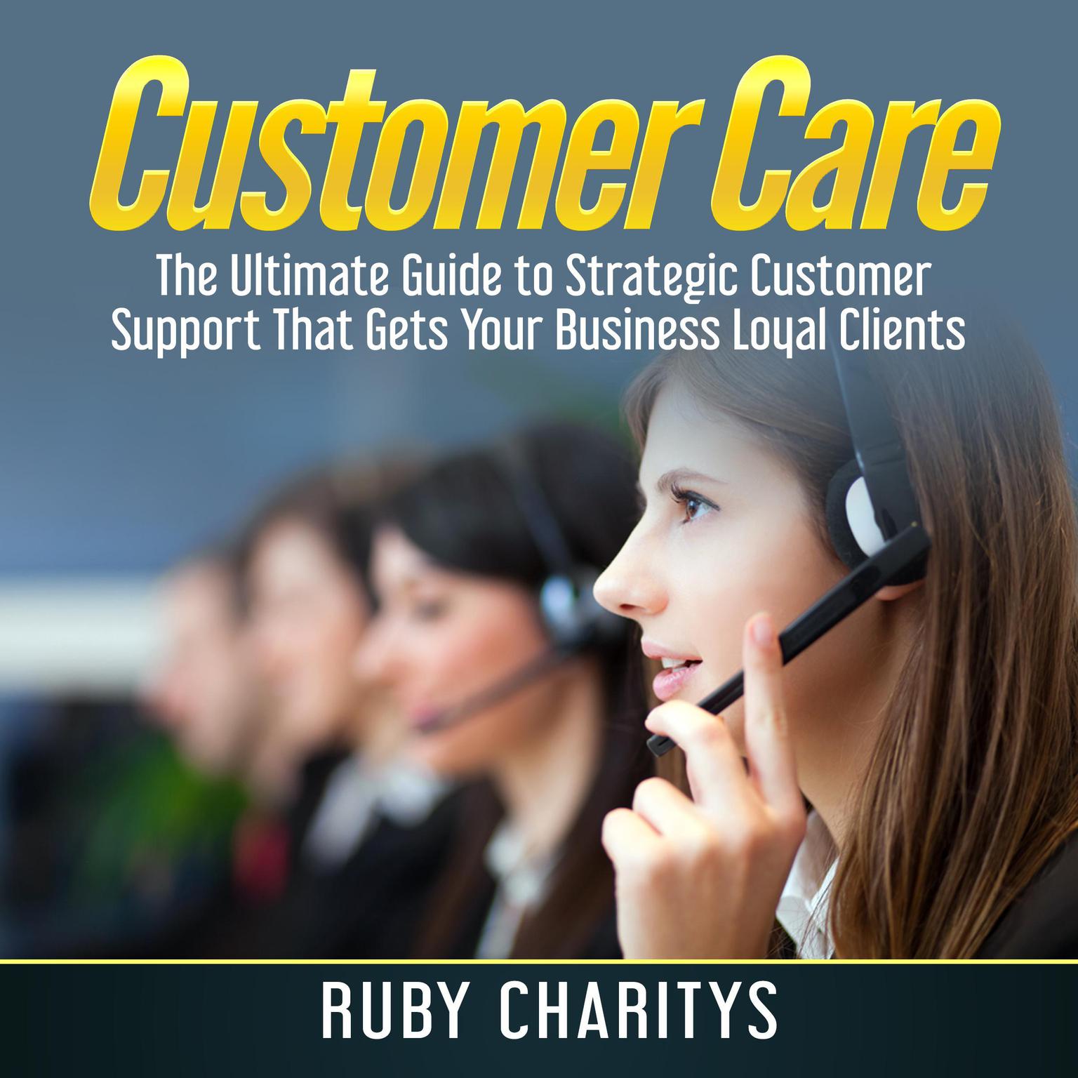 Customer Care:  The Ultimate Guide to Strategic Customer Support That Gets Your Business Loyal Clients Audiobook