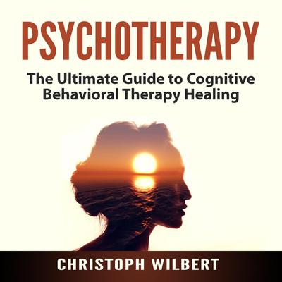 Psychotherapy: The Ultimate Guide to Cognitive Behavioral Therapy Healing Audiobook, by Christoph Wilbert