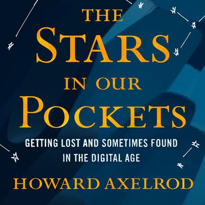 The Stars in Our Pockets: Getting Lost and Sometimes Found in the Digital Age Audiobook, by Howard Axelrod