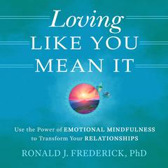 Loving Like You Mean It: Use the Power of Emotional Mindfulness to Transform Relationships: Use the Power of Emotional Mindfulness to Transform Relationships Audiobook, by Ronald J. Frederick