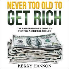 Never Too Old to Get Rich: The Entrepreneur's Guide to Starting a Business Mid-Life Audiobook, by Kerry Hannon