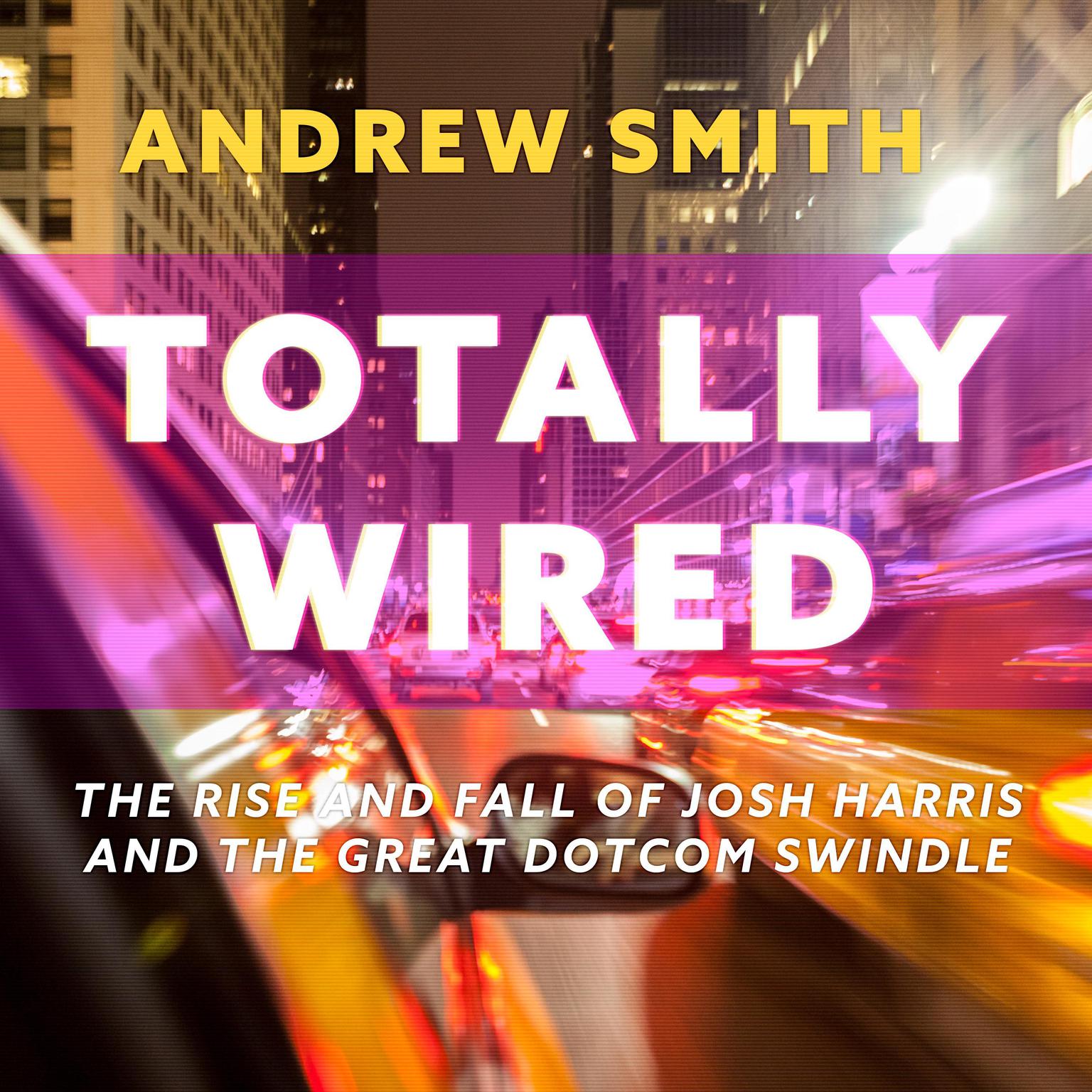 Totally Wired: The Rise and Fall of Josh Harris and The Great Dotcom Swindle Audiobook, by Andrew Smith