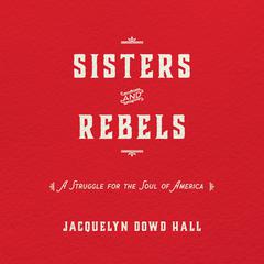 Sisters and Rebels: A Struggle for the Soul of America Audiobook, by Jacquelyn Dowd Hall