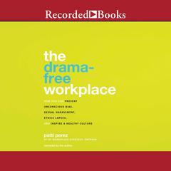 The Drama-Free Workplace: How You Can Prevent Unconscious Bias, Sexual Harassment, Ethics Lapses, and Inspire a Healthy Culture Audiobook, by Patti Perez