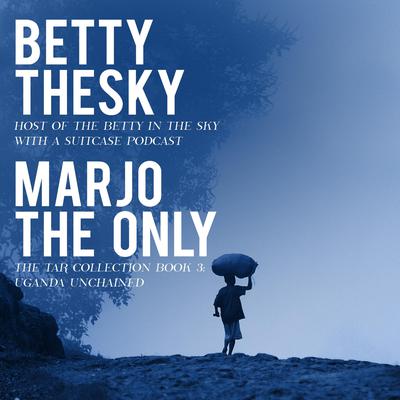 Marjo the Only : The Tar Collection Book 3: Uganda Unchained Audiobook, by Betty Thesky