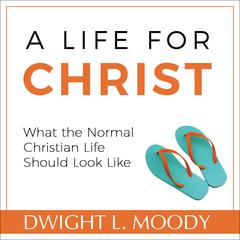 A Life for Christ - What the Normal Christian Life Should Look Like Audiobook, by Dwight L. Moody