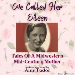 We Called Her Eileen: Tales Of A Midwestern Mid-Century Mother: Tales Of A Midwestern Mid-Century Mother Audiobook, by Ann Tudor