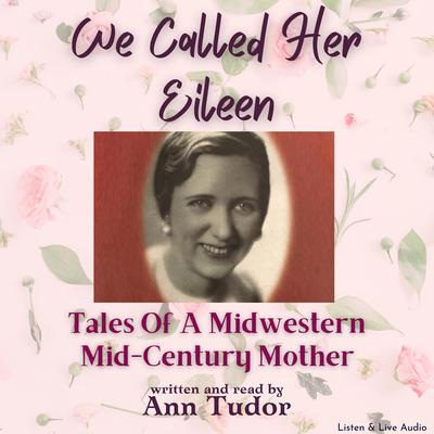 We Called Her Eileen: Tales Of A Midwestern Mid-Century Mother Audiobook, by Ann Tudor