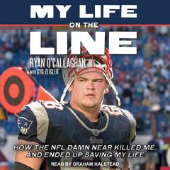 My Life On The Line: How the NFL Damn Near Killed Me, and Ended Up Saving My Life Audiobook, by Ryan O’Callaghan