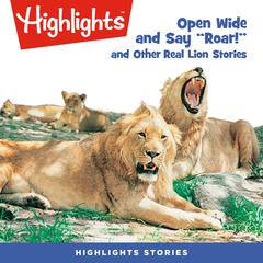 Open Wide and Say Roar and Other Real Lion Stories Audiobook, by Highlights for Children